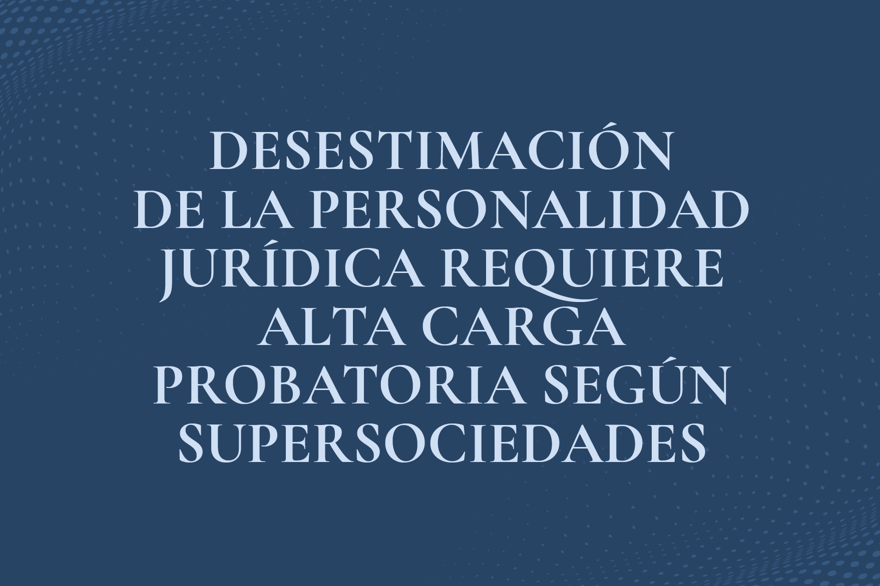 DESESTIMACIÓN DE LA PERSONALIDAD JURÍDICA REQUIERE ALTA CARGA PROBATORIA SEGÚN SUPERSOCIEDADES