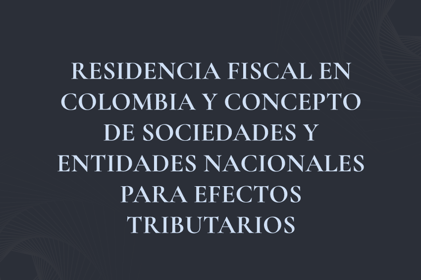 RESIDENCIA FISCAL EN COLOMBIA Y CONCEPTO DE SOCIEDADES Y ENTIDADES NACIONALES PARA EFECTOS TRIBUTARIOS