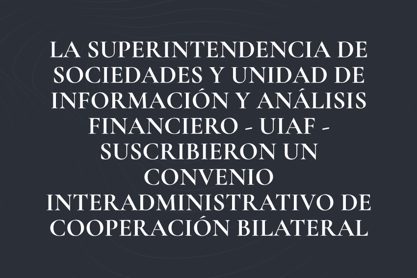 Superintendencia de Sociedades y UIAF Firman Acuerdo de Cooperación Bilateral